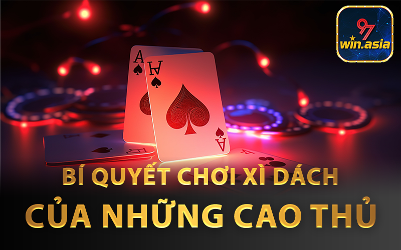 Những bí quyết chơi xì dách từ những người chơi giỏi