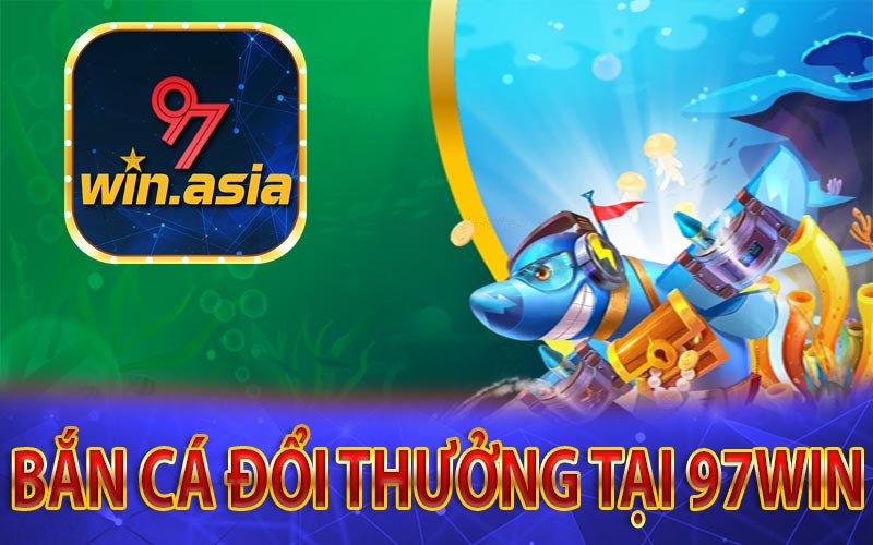 Bắn cá đổi thưởng tại nhà cái 97WIN