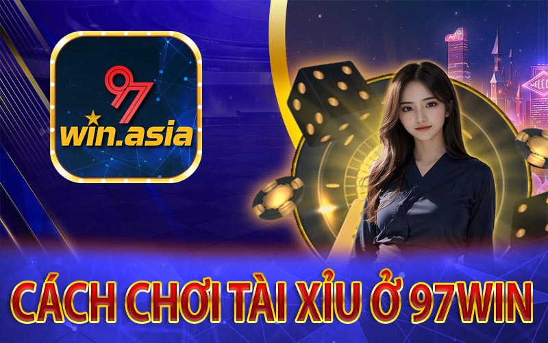 Hướng Dẫn Chi Tiết Cách Chơi Tài Xỉu Từ 97Win